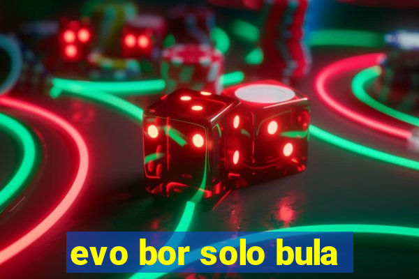 evo bor solo bula